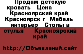 Продам детскую кровать › Цена ­ 8 000 - Красноярский край, Красноярск г. Мебель, интерьер » Столы и стулья   . Красноярский край